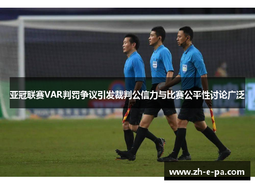 亚冠联赛VAR判罚争议引发裁判公信力与比赛公平性讨论广泛 亚冠联赛VAR判罚争议引发裁判公信力与比赛公平性讨论广泛