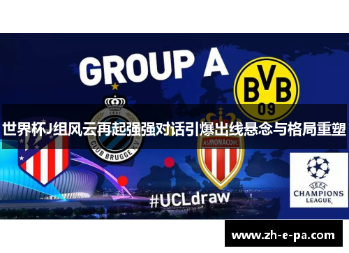 世界杯J组风云再起强强对话引爆出线悬念与格局重塑