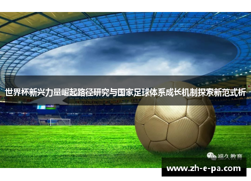 世界杯新兴力量崛起路径研究与国家足球体系成长机制探索新范式析
