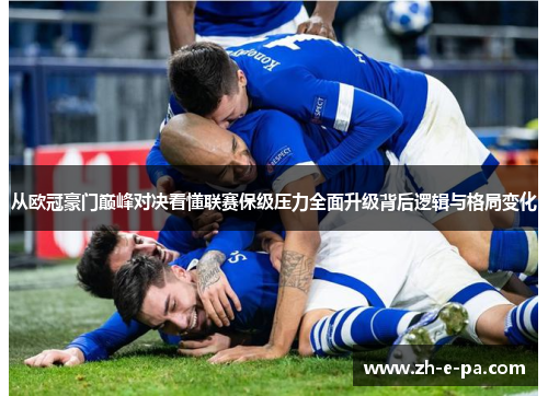 从欧冠豪门巅峰对决看懂联赛保级压力全面升级背后逻辑与格局变化