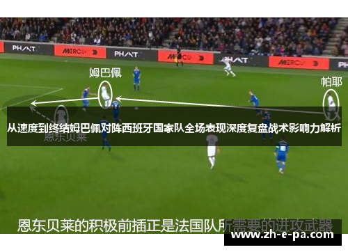 从速度到终结姆巴佩对阵西班牙国家队全场表现深度复盘战术影响力解析 从速度到终结姆巴佩对阵西班牙国家队全场表现深度复盘战术影响力解析