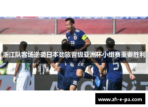 浙江队客场逆袭日本劲旅晋级亚洲杯小组赛重要胜利