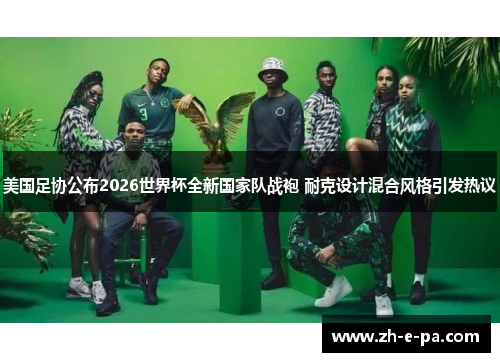 美国足协公布2026世界杯全新国家队战袍 耐克设计混合风格引发热议