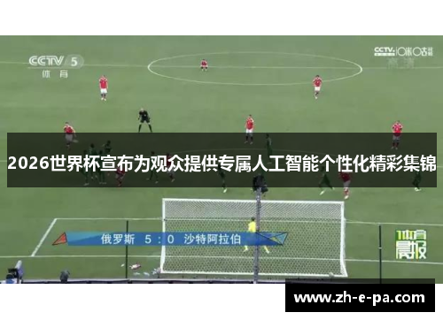 2026世界杯宣布为观众提供专属人工智能个性化精彩集锦