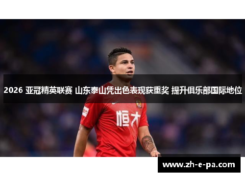 2026 亚冠精英联赛 山东泰山凭出色表现获重奖 提升俱乐部国际地位