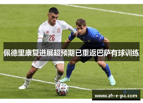佩德里康复进展超预期已重返巴萨有球训练