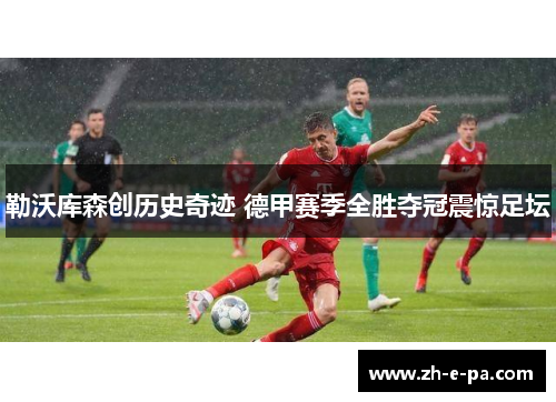 勒沃库森创历史奇迹 德甲赛季全胜夺冠震惊足坛