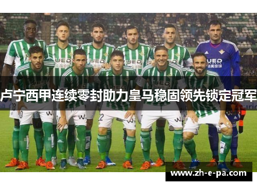 卢宁西甲连续零封助力皇马稳固领先锁定冠军