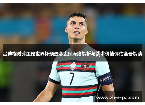 吕迪格对阵里昂世界杯预选赛表现深度解析与战术价值评估全景解读