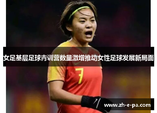 女足基层足球青训营数量激增推动女性足球发展新局面