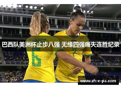 巴西队美洲杯止步八强 无缘四强痛失连胜纪录