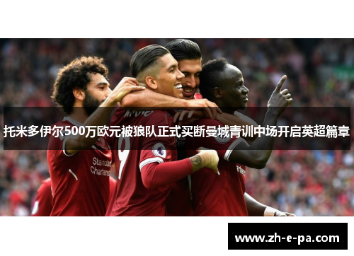 托米多伊尔500万欧元被狼队正式买断曼城青训中场开启英超篇章