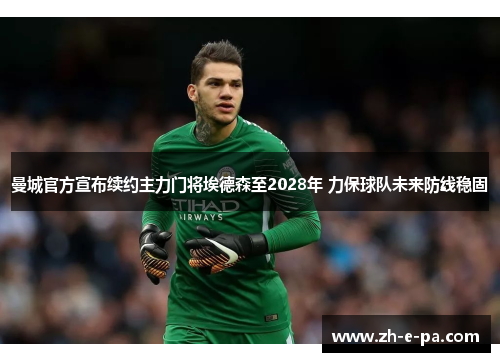 曼城官方宣布续约主力门将埃德森至2028年 力保球队未来防线稳固