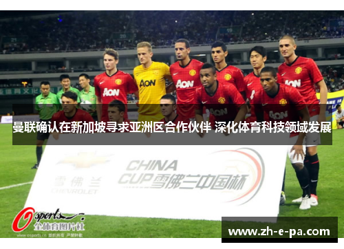 曼联确认在新加坡寻求亚洲区合作伙伴 深化体育科技领域发展