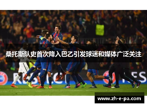 桑托斯队史首次降入巴乙引发球迷和媒体广泛关注