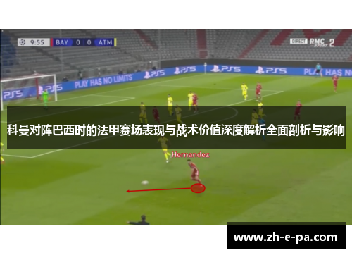 科曼对阵巴西时的法甲赛场表现与战术价值深度解析全面剖析与影响