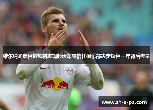 维尔纳冬窗租借热刺表现起伏却获信任俱乐部决定续租一年背后考量