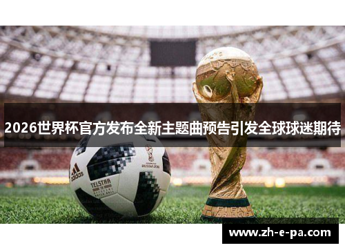 2026世界杯官方发布全新主题曲预告引发全球球迷期待