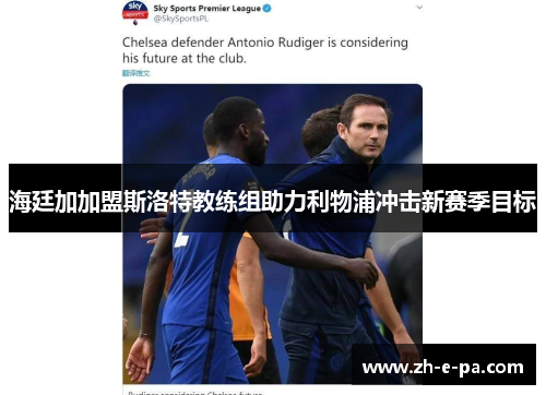 海廷加加盟斯洛特教练组助力利物浦冲击新赛季目标